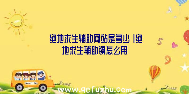 「绝地求生辅助网站是多少」|绝地求生辅助镜怎么用